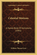 Celestial Motions: A Handy Book Of Astronomy (1901)