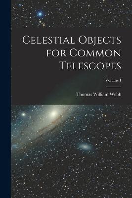 Celestial Objects for Common Telescopes; Volume I - Webb, Thomas William