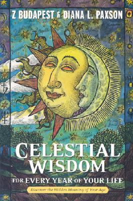 Celestial Wisdom for Every Year of Your Life: Discover the Hidden Meaning of Your Age - Budapest, Zsuzsanna Emese, and Paxson, Diana L