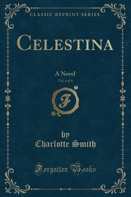 Celestina, Vol. 4 of 4: A Novel (Classic Reprint) - Smith, Charlotte