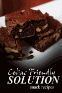 Celiac Friendly Solution - Snack Recipes: Ultimate Celiac Cookbook Series for Celiac Disease and Gluten Sensitivity