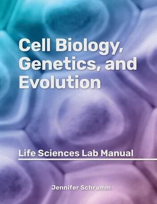 Cell Biology, Genetics, and Evolution: Life Sciences Lab Manual - Schramm, Jennifer