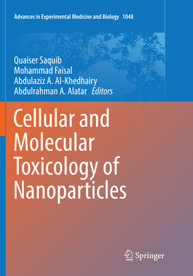 Cellular and Molecular Toxicology of Nanoparticles - Saquib, Quaiser (Editor), and Faisal, Mohammad (Editor), and Al-Khedhairy, Abdulaziz A. (Editor)