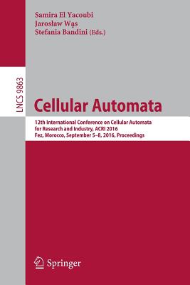 Cellular Automata: 12th International Conference on Cellular Automata for Research and Industry, Acri 2016, Fez, Morocco, September 5-8, 2016. Proceedings - El Yacoubi, Samira (Editor), and W s, Jaroslaw (Editor), and Bandini, Stefania (Editor)