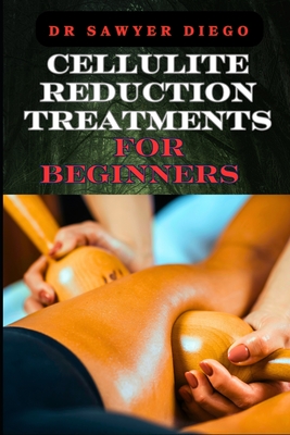 Cellulite Reduction Treatments for Beginners: Effective Home Remedies And Professional Techniques For Smooth Skin And Natural Wellness - Diego, Sawyer, Dr.