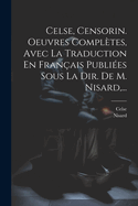 Celse, Censorin. Oeuvres Compl?tes, Avec La Traduction En Fran?ais Publi?es Sous La Dir. de M. Nisard, ...