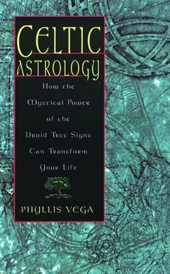 Celtic Astrology: How the Mystical Power of the Druid Tree Sign Can Transform Your Life - Vega, Phyllis