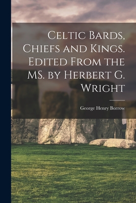 Celtic Bards, Chiefs and Kings. Edited From the MS. by Herbert G. Wright - Borrow, George Henry 1803-1881