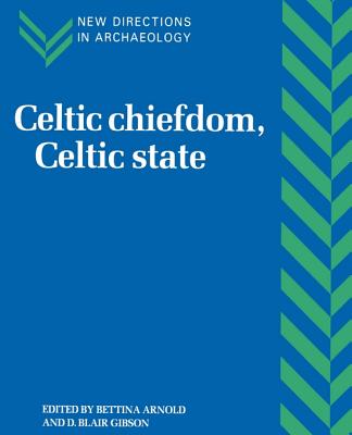 Celtic Chiefdom, Celtic State: The Evolution of Complex Social Systems in Prehistoric Europe - Arnold, Bettina (Editor), and Gibson, D. Blair (Editor)