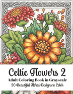 Celtic Flowers 2 - Adult Coloring Book in Grayscale: 50 Beautiful Floral Designs to Color