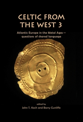 Celtic from the West 3: Atlantic Europe in the Metal Ages -- Questions of Shared Language - Koch, John T (Editor), and Cunliffe, Barry (Editor)