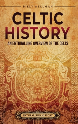 Celtic History: An Enthralling Overview of the Celts - Wellman, Billy