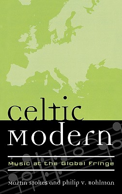 Celtic Modern: Music at the Global Fringe - Stokes, Martin (Editor), and Bohlman, Philip V (Editor)