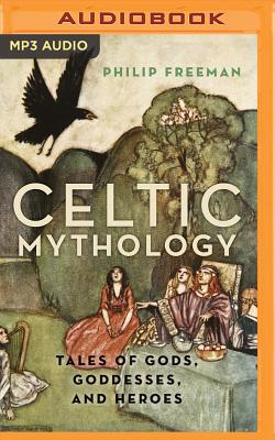 Celtic Mythology: Tales of Gods, Goddesses, and Heroes - Freeman, Philip, and Doyle, Gerard, Dr. (Read by)