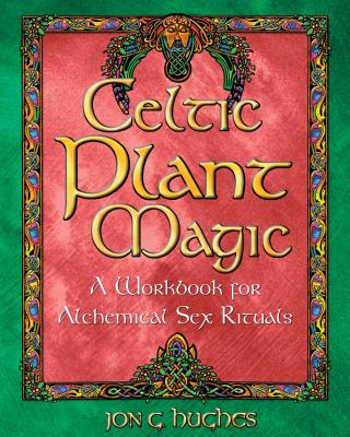 Celtic Plant Magic: A Workbook for Alchemical Sex Rituals - Hughes, Jon G