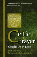 Celtic Prayer - Caught Up in Love: Wisdom for living from a modern Celtic community