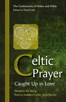 Celtic Prayer - Caught Up in Love: Wisdom for living from a modern Celtic community - Cole, David (Editor)
