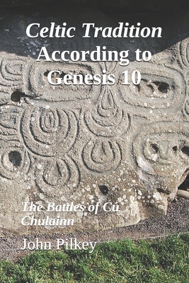 Celtic Tradition According to Genesis 10: The Battles of C Chulainn - Marshall, Ross S (Editor), and Pilkey, John D
