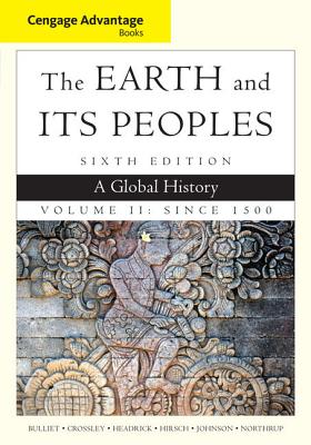 Cengage Advantage Books: The Earth and Its Peoples, Volume II: Since 1500: A Global History - Crossley, Pamela, and Bulliet, Richard, and Headrick, Daniel