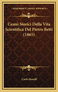 Cenni Storici Della Vita Scientifica del Pietro Betti (1865)