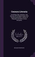 Censura Literaria: Containing Titles, Abstracts, and Opinions of Old English Books, with Original Disquisitions, Articles of Biography, and Other Literary Antiquities