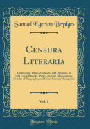 Censura Literaria, Vol. 8: Containing Titles, Abstracts, and Opinions of Old English Books, with Original Disquisitions, Articles of Biography, and Other Literary Antiquities (Classic Reprint)