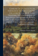 Censure De La Facult? De Th?ologie De Paris Contre Un Livre Qui A Pour Titre "histoire Philosophique Et Politique Des ?tablissements Des Europ?ens Dans Les Deux Indes", Par L'abb? Guillaume-thomas Raynal...