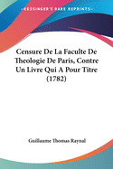 Censure de La Faculte de Theologie de Paris, Contre Un Livre Qui a Pour Titre (1782)