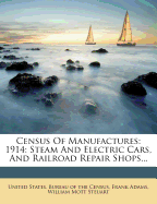 Census Of Manufactures: 1914: Steam And Electric Cars, And Railroad Repair Shops