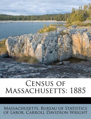 Census of Massachusetts: 1885 - Wright, Carroll Davidson, and Massachusetts Bureau of Statistics of L (Creator)