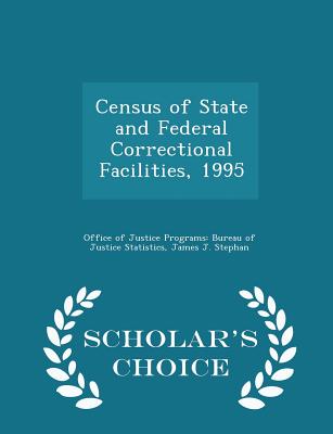 Census of State and Federal Correctional Facilities, 1995 - Scholar's Choice Edition - Office of Justice Programs Bureau of Ju (Creator), and Stephan, James J