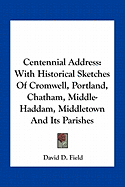 Centennial Address: With Historical Sketches Of Cromwell, Portland, Chatham, Middle-Haddam, Middletown And Its Parishes