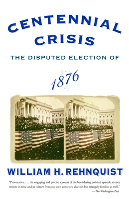 Centennial Crisis: The Disputed Election of 1876 - Rehnquist, William H