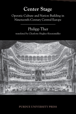 Center Stage: Operatic Culture and Nation Building in Nineteenth-Century Central Europe - Ther, Philipp
