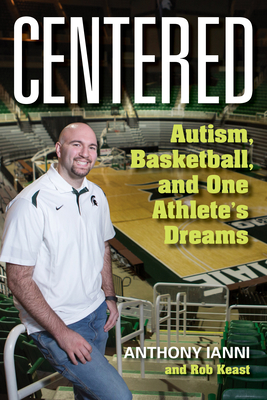 Centered: Autism, Basketball, and One Athlete's Dreams - Ianni, Anthony, and Keast, Robert Roy, and Izzo, Tom