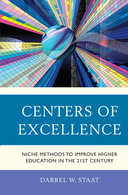 Centers of Excellence: Niche Methods to Improve Higher Education in the 21st Century - Staat, Darrel W (Editor)