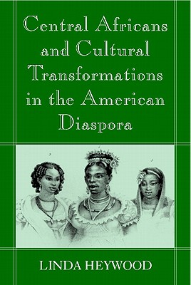 Central Africans and Cultural Transformations in the American Diaspora - Heywood, Linda M (Editor)