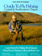Central and Southeastern Oregon: Learn about Fly Fishing 40 of Oregon's Finest Rivers, Streams, Lakes and Reservoirs