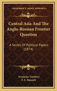 Central Asia and the Anglo-Russian Frontier Question: A Series of Political Papers (1874)