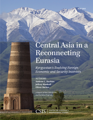 Central Asia in a Reconnecting Eurasia: Kyrgyzstan's Evolving Foreign Economic and Security Interests - Kuchins, Andrew C, and Mankoff, Jeffrey, and Backes, Oliver