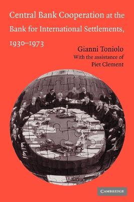 Central Bank Cooperation at the Bank for International Settlements, 1930-1973 - Toniolo, Gianni, and Clement, Piet (Assisted by)