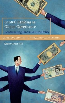 Central Banking as Global Governance: Constructing Financial Credibility - Hall, Rodney Bruce