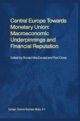 Central Europe Towards Monetary Union: Macroeconomic Underpinnings and Financial Reputation - MacDonald, Ronald (Editor), and Cross, Rod (Editor)