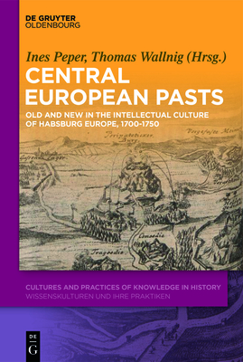 Central European Pasts: Old and New in the Intellectual Culture of Habsburg Europe, 1700-1750 - Peper, Ines (Editor), and Wallnig, Thomas (Editor)