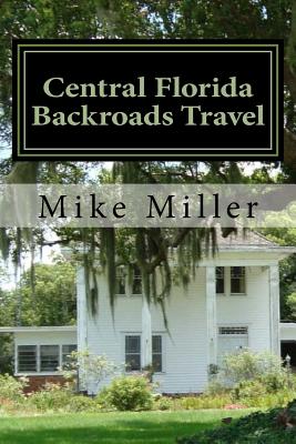 Central Florida Backroads Travel: Day Trips Off the Beaten Path - Miller, Mike
