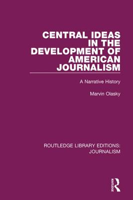 Central Ideas in the Development of American Journalism: A Narrative History - Olasky, Marvin N.