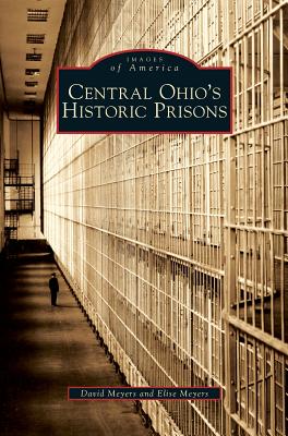 Central Ohio's Historic Prisons - Meyers, David, and Meyers, Elise