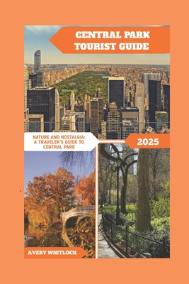 Central Park Tourist Guide: Nature and Nostalgia: A Traveler's Guide to Central Park - Whitlock, Avery