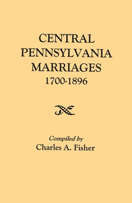 Central Pennsylvania Marriages, 1700-1896 - Fisher, Charles a (Compiled by)