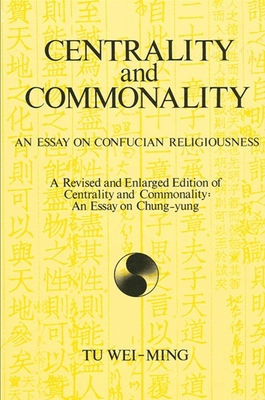 Centrality and Commonality: An Essay on Confucian Religiousness a Revised and Enlarged Edition of Centrality and Commonality: An Essay on Chung-Yung - Wei-Ming, Tu